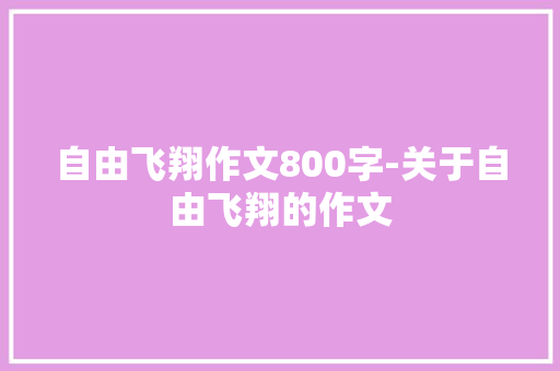 自由飞翔作文800字-关于自由飞翔的作文