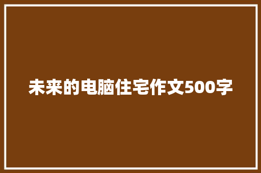 未来的电脑住宅作文500字