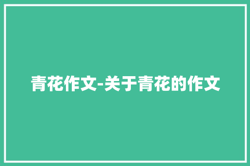 青花作文-关于青花的作文