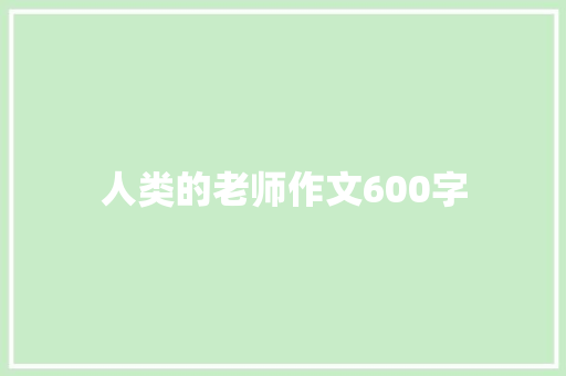 人类的老师作文600字