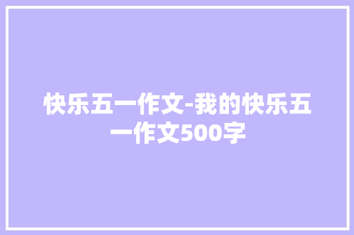 快乐五一作文-我的快乐五一作文500字