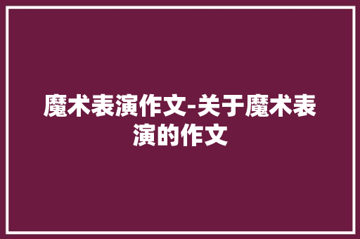 魔术表演作文-关于魔术表演的作文