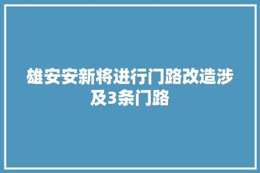 雄安安新将进行门路改造涉及3条门路