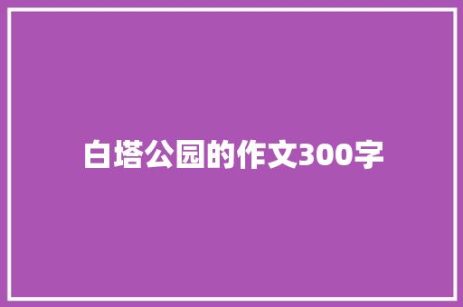白塔公园的作文300字