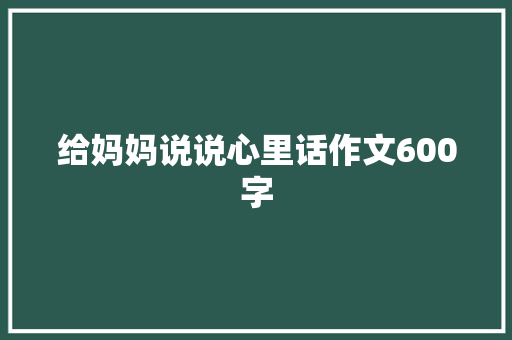 给妈妈说说心里话作文600字