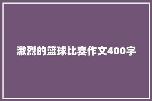 激烈的篮球比赛作文400字