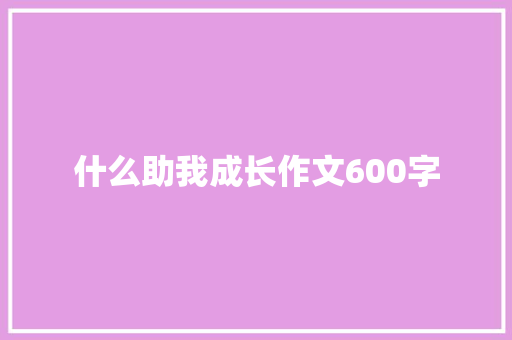 什么助我成长作文600字