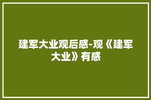建军大业观后感-观《建军大业》有感