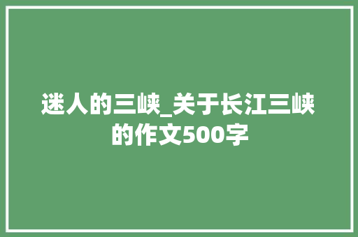 迷人的三峡_关于长江三峡的作文500字