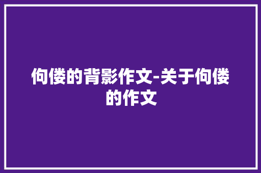 佝偻的背影作文-关于佝偻的作文