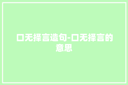 口无择言造句-口无择言的意思