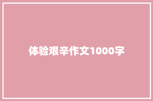 体验艰辛作文1000字 知识百科