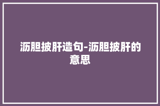 沥胆披肝造句-沥胆披肝的意思