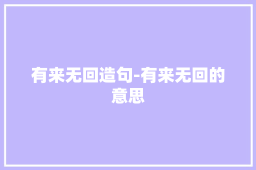 有来无回造句-有来无回的意思