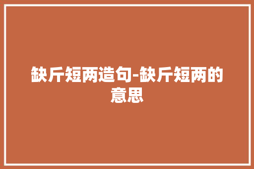 缺斤短两造句-缺斤短两的意思