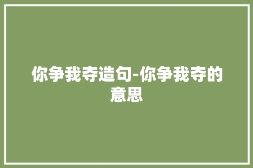你争我夺造句-你争我夺的意思
