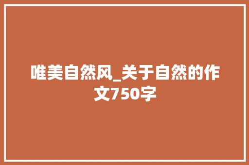 唯美自然风_关于自然的作文750字