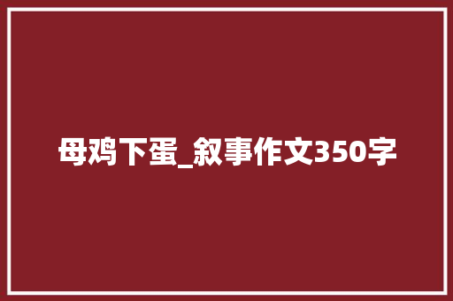 母鸡下蛋_叙事作文350字