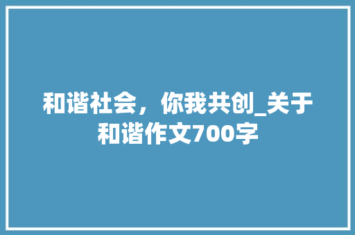和谐社会，你我共创_关于和谐作文700字