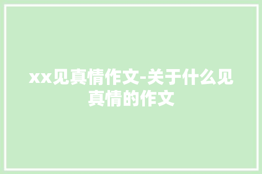 xx见真情作文-关于什么见真情的作文