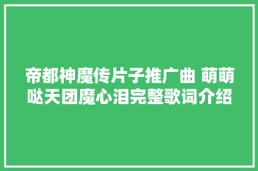 帝都神魔传片子推广曲 萌萌哒天团魔心泪完整歌词介绍 休闲娱乐