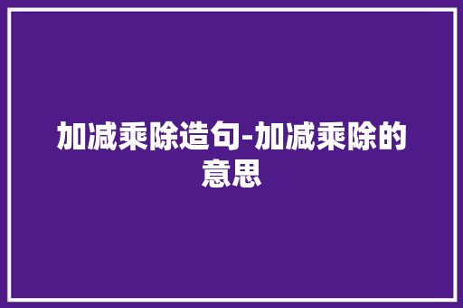 加减乘除造句-加减乘除的意思