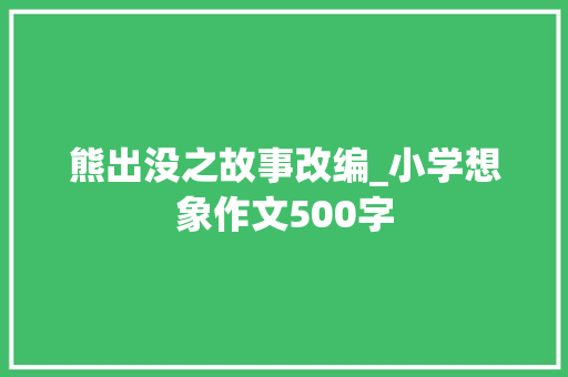 熊出没之故事改编_小学想象作文500字