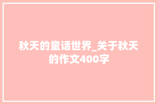 秋天的童话世界_关于秋天的作文400字 知识百科