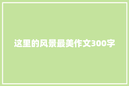 这里的风景最美作文300字