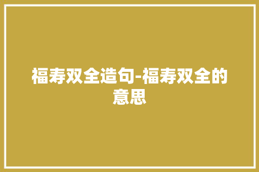 福寿双全造句-福寿双全的意思