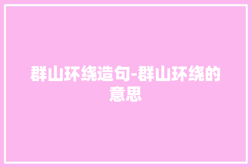 群山环绕造句-群山环绕的意思
