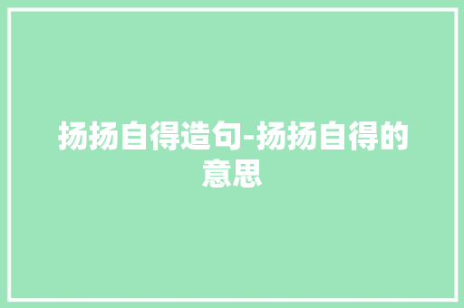 扬扬自得造句-扬扬自得的意思
