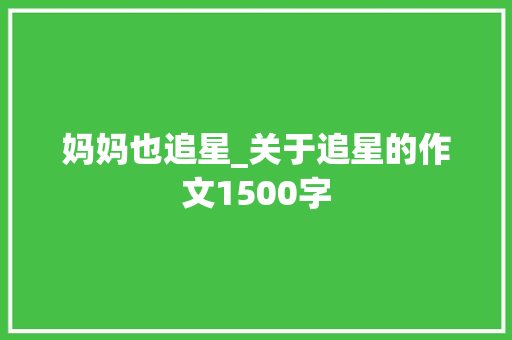 妈妈也追星_关于追星的作文1500字