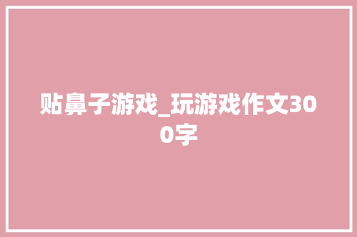 贴鼻子游戏_玩游戏作文300字
