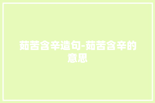 茹苦含辛造句-茹苦含辛的意思