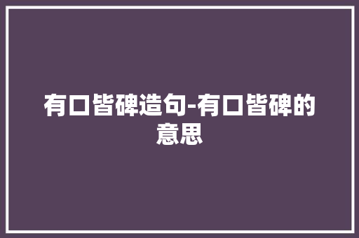 有口皆碑造句-有口皆碑的意思 知识百科