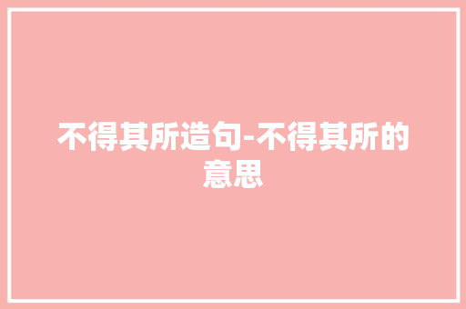 不得其所造句-不得其所的意思