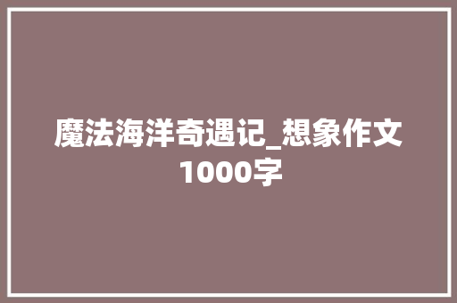 魔法海洋奇遇记_想象作文1000字