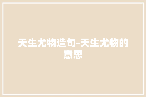 天生尤物造句-天生尤物的意思