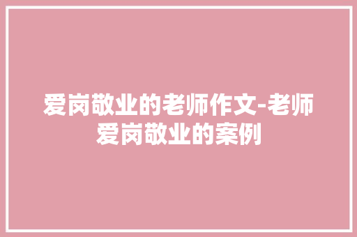 爱岗敬业的老师作文-老师爱岗敬业的案例