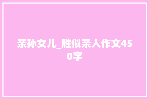 亲孙女儿_胜似亲人作文450字