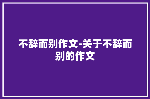 不辞而别作文-关于不辞而别的作文