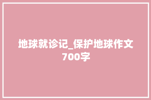 地球就诊记_保护地球作文700字