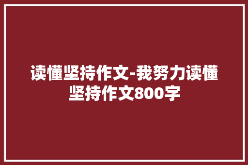 读懂坚持作文-我努力读懂坚持作文800字