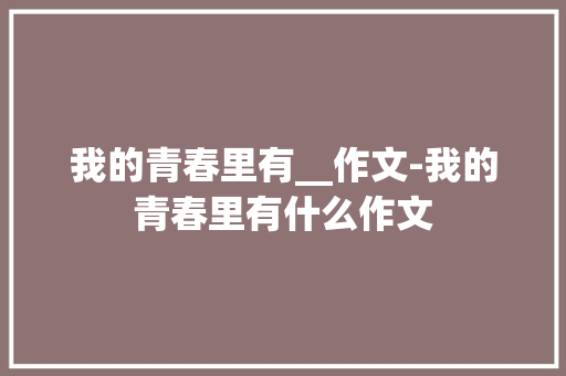 我的青春里有__作文-我的青春里有什么作文