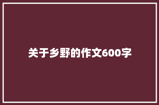 关于乡野的作文600字 知识百科