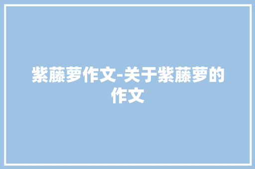 紫藤萝作文-关于紫藤萝的作文