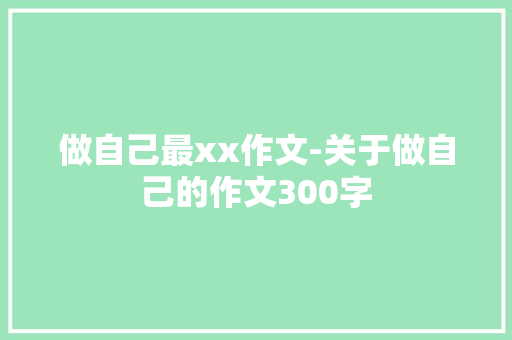 做自己最xx作文-关于做自己的作文300字