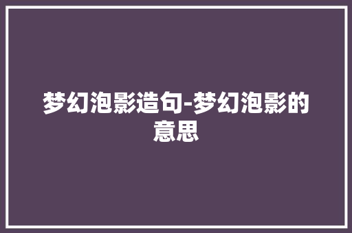 梦幻泡影造句-梦幻泡影的意思