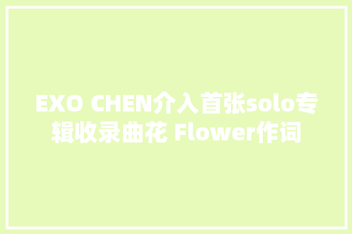 EXO CHEN介入首张solo专辑收录曲花 Flower作词